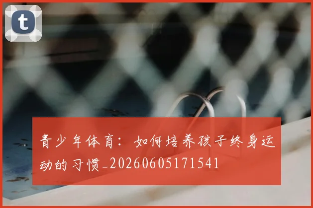 青少年体育：如何培养孩子终身运动的习惯_20260605171541