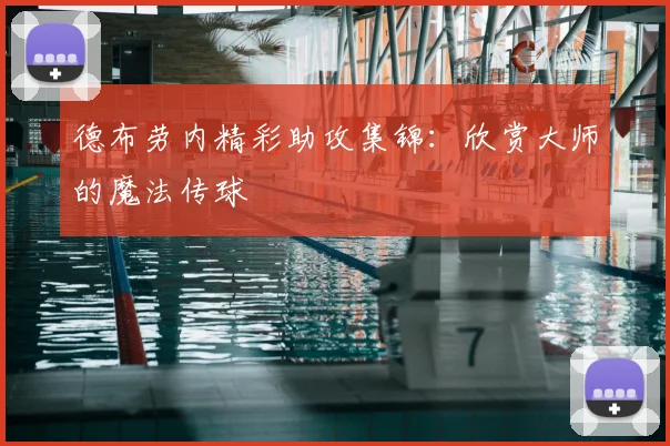 德布劳内精彩助攻集锦：欣赏大师的魔法传球