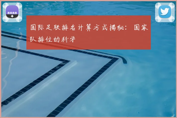 国际足联排名计算方式揭秘：国家队排位的科学