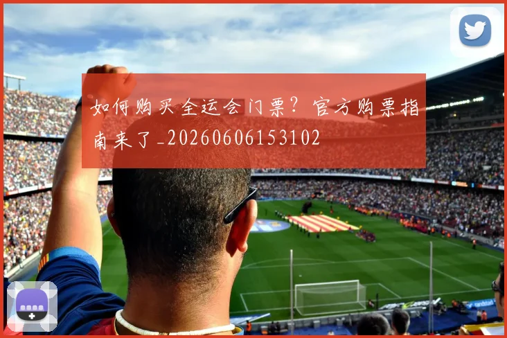 如何购买全运会门票？官方购票指南来了_20260606153102