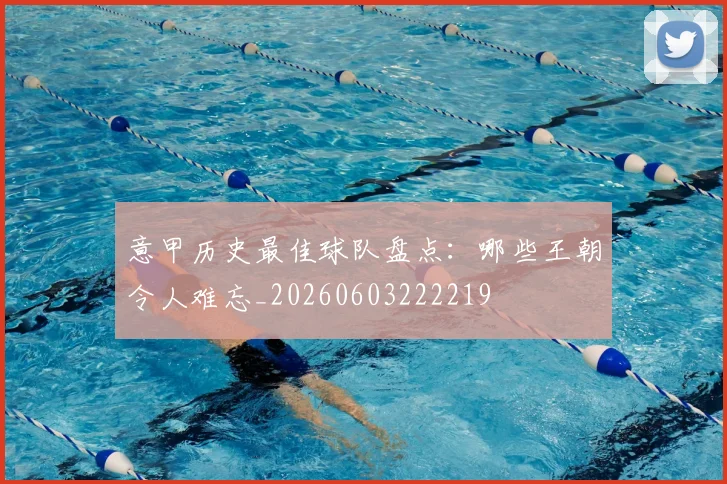 意甲历史最佳球队盘点：哪些王朝令人难忘_20260603222219