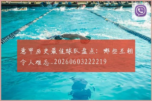 意甲历史最佳球队盘点：哪些王朝令人难忘_20260603222219