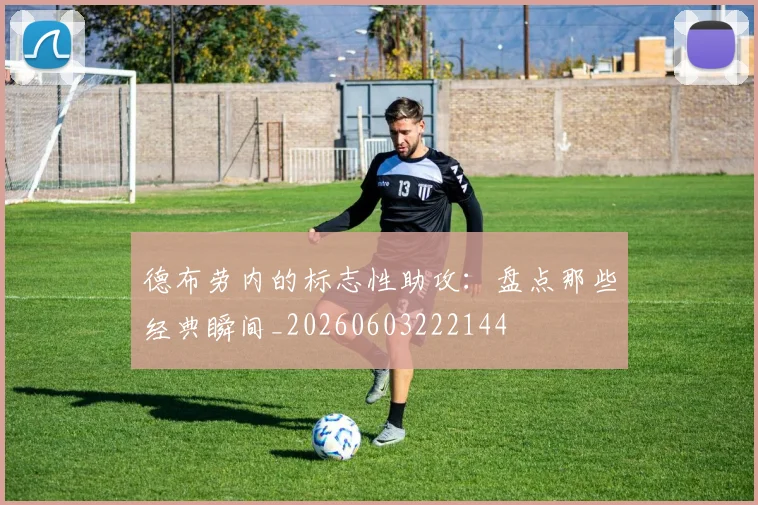 德布劳内的标志性助攻：盘点那些经典瞬间_20260603222144