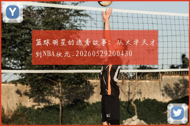 篮球明星的选秀故事：从大学天才到NBA状元_20260529200430