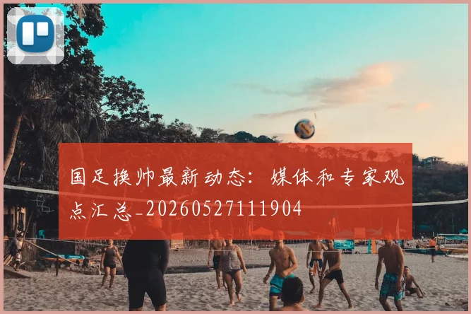 国足换帅最新动态：媒体和专家观点汇总_20260527111904