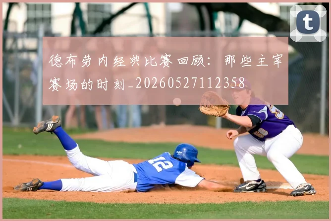 德布劳内经典比赛回顾：那些主宰赛场的时刻_20260527112358