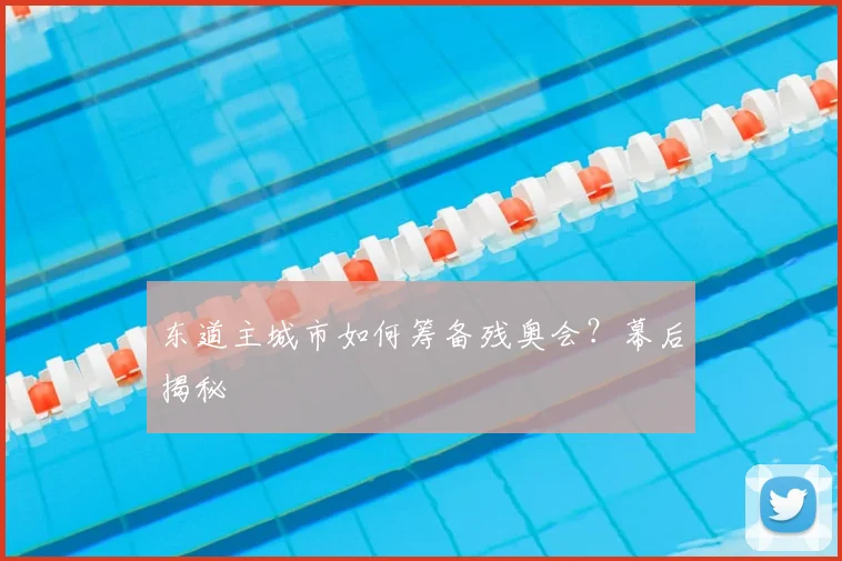 东道主城市如何筹备残奥会？幕后揭秘