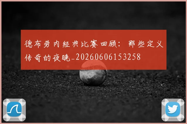德布劳内经典比赛回顾：那些定义传奇的夜晚_20260606153258