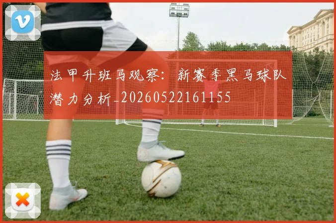 法甲升班马观察：新赛季黑马球队潜力分析_20260522161155